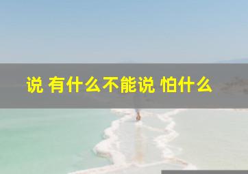 说 有什么不能说 怕什么